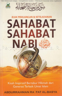 Jejak perjuangan & keteladanan sahabat-sahabat nabi : kisah-kisah inspiratif bertabur hikmah dari generasi terbaik umat Islam