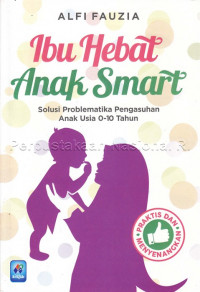 Ibu hebat anak smart : solusi probblematika pengasuhan anak usia 0 - 10 tahun