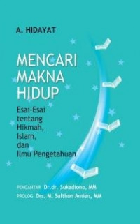 Mencari Makna Hidup: Esai-Esai Tentang Hikmah, Islam dan Ilmu Pengetahuan