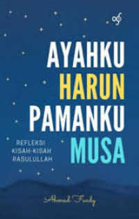 Image of Ayahku Harun Pamanku Musa: Refleksi Kisah-Kisah Rasulullah