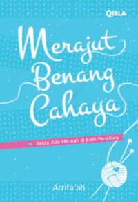 Merajut benang cahaya : selalu ada hikmah di balik peristiwa