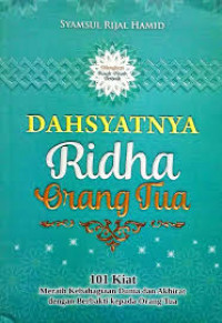 Dahsyatnya Ridha Orang Tua : 101 kiat meraih kebahagian dunia dan akhirat dengan berbakti kepada orang tua